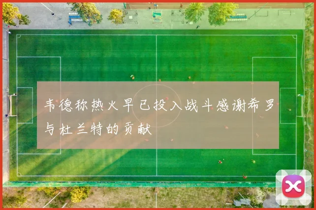 韦德称热火早已投入战斗感谢希罗与杜兰特的贡献