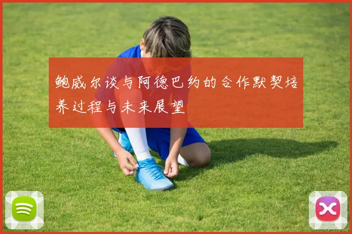 鲍威尔谈与阿德巴约的合作默契培养过程与未来展望