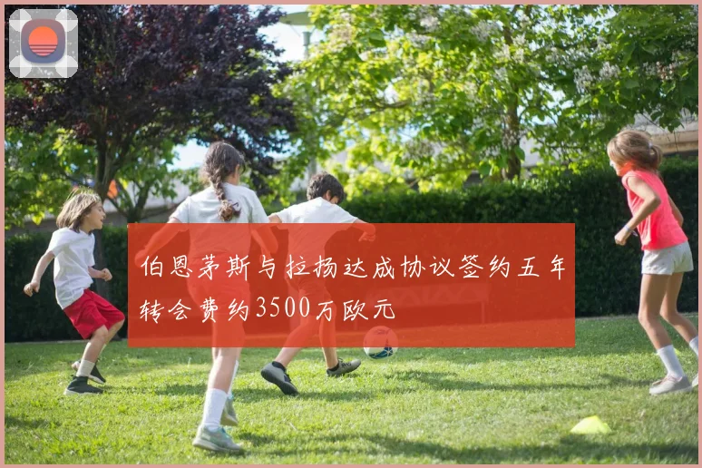 伯恩茅斯与拉扬达成协议签约五年转会费约3500万欧元