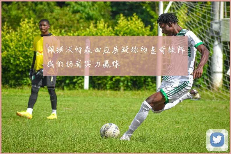 佩顿沃特森回应质疑称约基奇缺阵我们仍有实力赢球