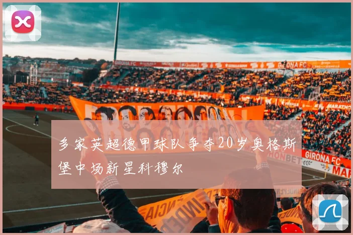 多家英超德甲球队争夺20岁奥格斯堡中场新星科穆尔