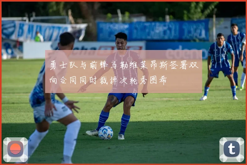 勇士队与前锋马勒维莱昂斯签署双向合同同时裁掉次轮秀图希