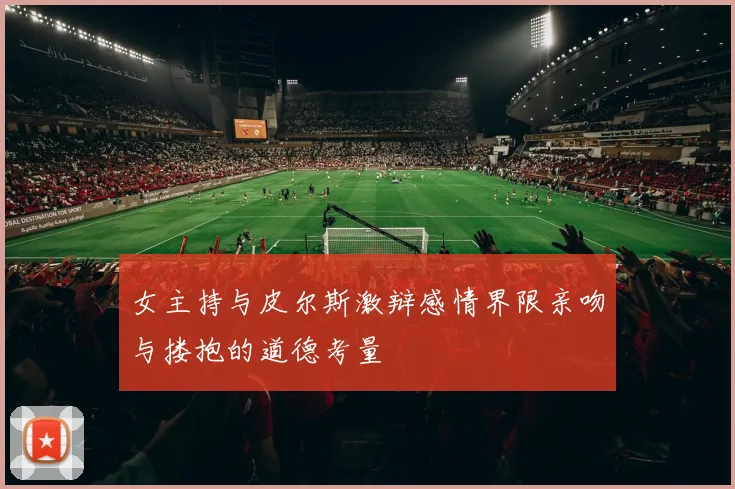 女主持与皮尔斯激辩感情界限亲吻与搂抱的道德考量