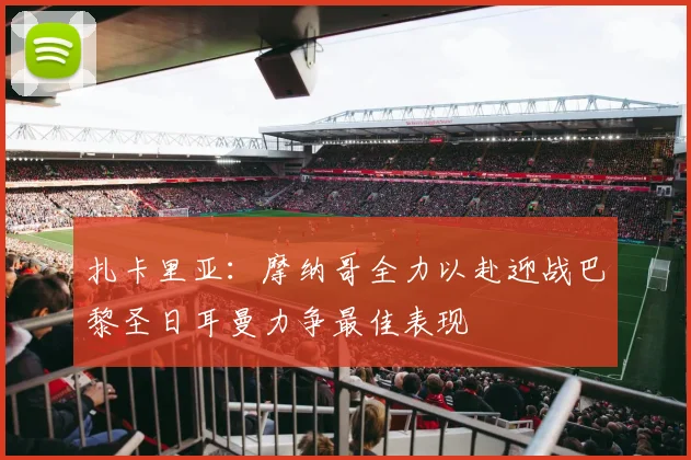扎卡里亚：摩纳哥全力以赴迎战巴黎圣日耳曼力争最佳表现