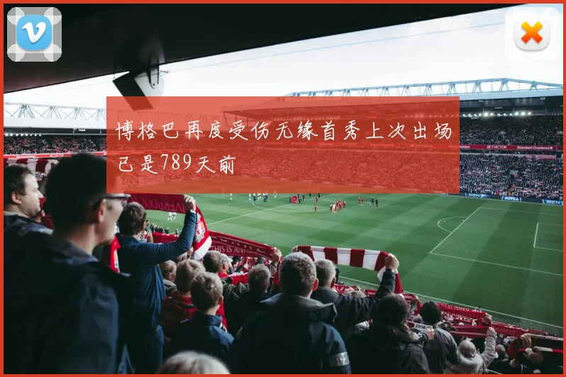 博格巴再度受伤无缘首秀上次出场已是789天前