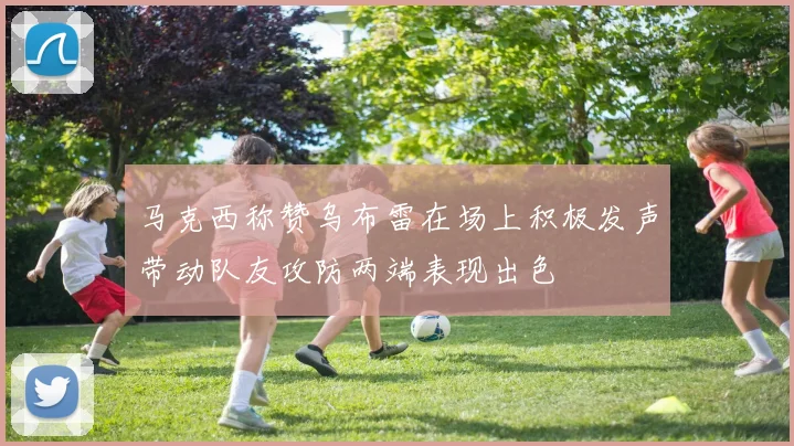 马克西称赞乌布雷在场上积极发声带动队友攻防两端表现出色