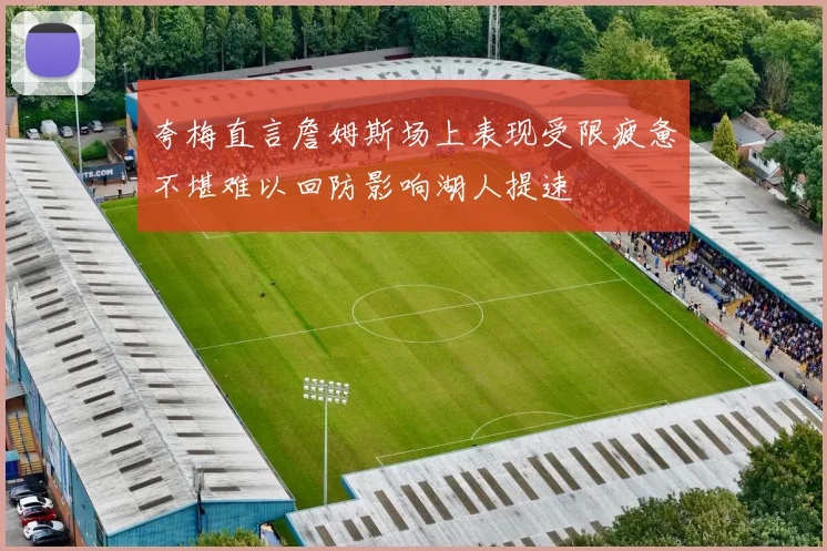 夸梅直言詹姆斯场上表现受限疲惫不堪难以回防影响湖人提速