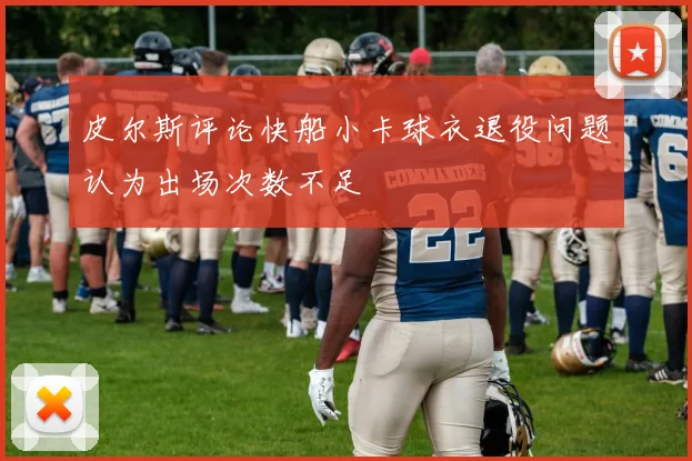 皮尔斯评论快船小卡球衣退役问题认为出场次数不足
