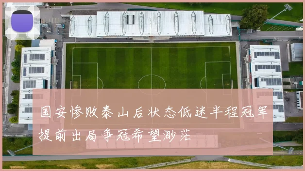 国安惨败泰山后状态低迷半程冠军提前出局争冠希望渺茫