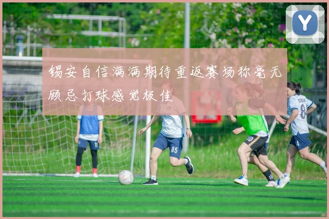 锡安自信满满期待重返赛场称毫无顾忌打球感觉极佳