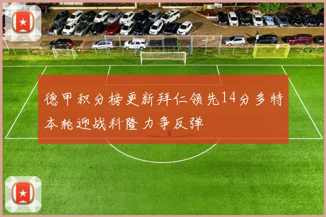 德甲积分榜更新拜仁领先14分多特本轮迎战科隆力争反弹