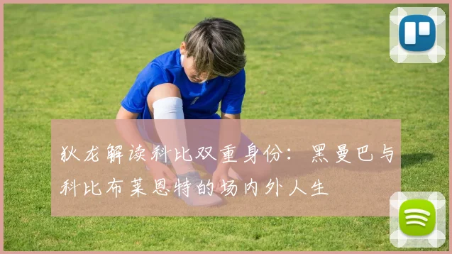 狄龙解读科比双重身份：黑曼巴与科比布莱恩特的场内外人生