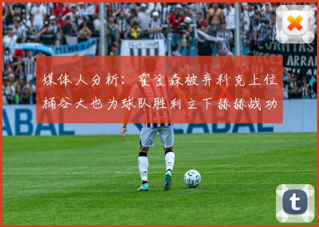 媒体人分析:霍金森被弃科克上位桶谷大也为球队胜利立下赫赫战功
