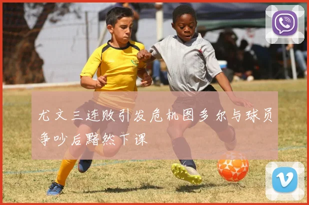 尤文三连败引发危机图多尔与球员争吵后黯然下课