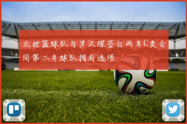 北控篮球队与罗汉琛签订两年C类合同第二年球队拥有选项