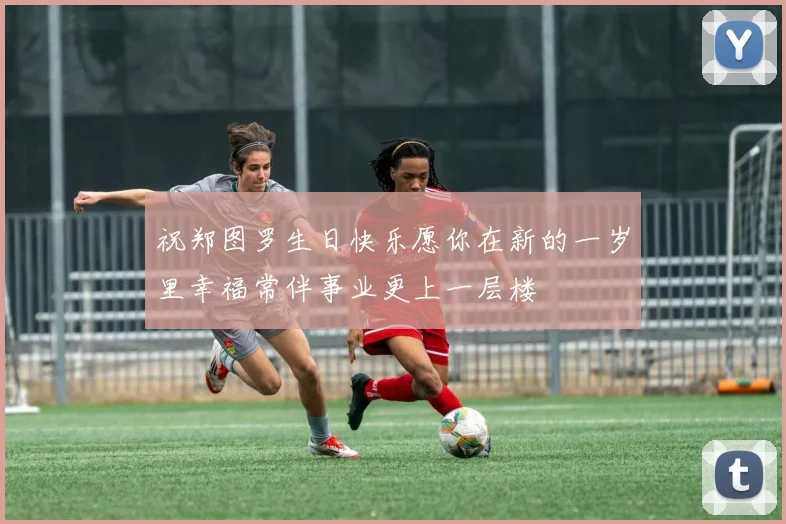 祝郑图罗生日快乐愿你在新的一岁里幸福常伴事业更上一层楼