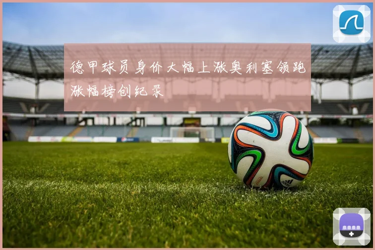 德甲球员身价大幅上涨奥利塞领跑涨幅榜创纪录
