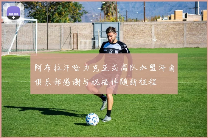 阿布拉汗哈力克正式离队加盟河南俱乐部感谢与祝福伴随新征程